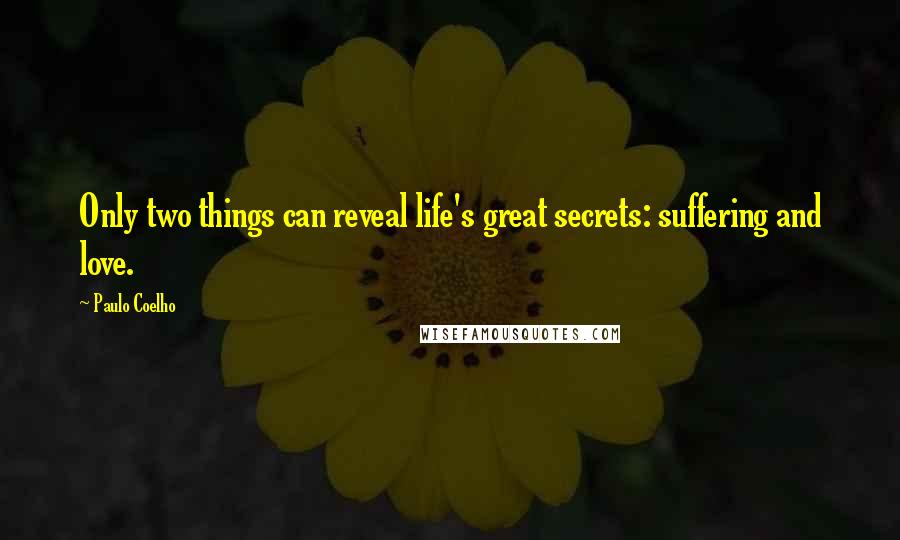 Paulo Coelho Quotes: Only two things can reveal life's great secrets: suffering and love.