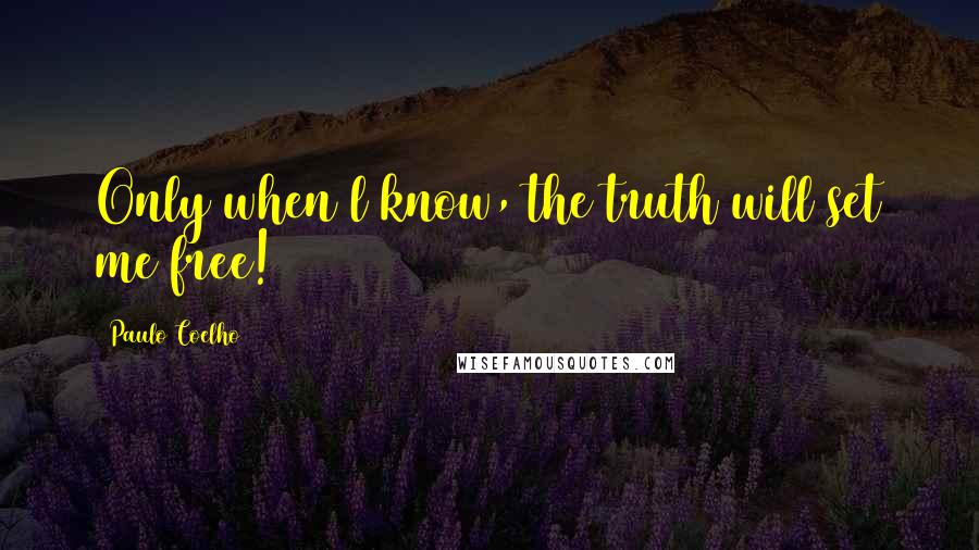 Paulo Coelho Quotes: Only when l know, the truth will set me free!