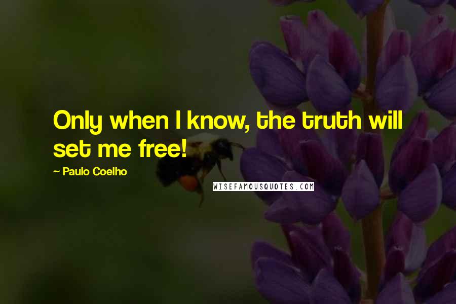 Paulo Coelho Quotes: Only when l know, the truth will set me free!