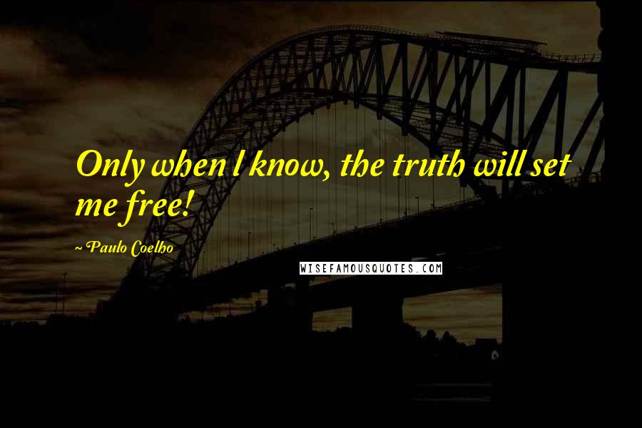 Paulo Coelho Quotes: Only when l know, the truth will set me free!