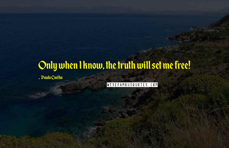 Paulo Coelho Quotes: Only when l know, the truth will set me free!