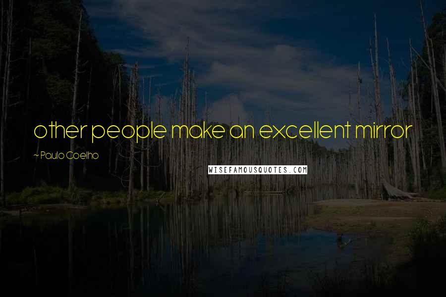 Paulo Coelho Quotes: other people make an excellent mirror