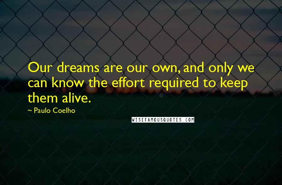 Paulo Coelho Quotes: Our dreams are our own, and only we can know the effort required to keep them alive.