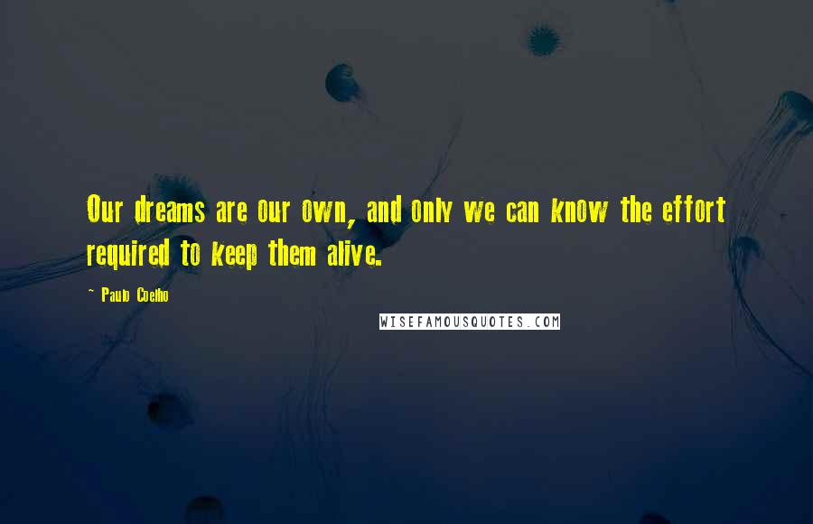 Paulo Coelho Quotes: Our dreams are our own, and only we can know the effort required to keep them alive.