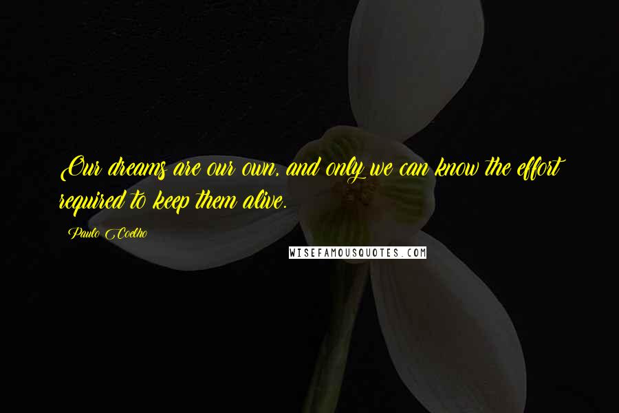 Paulo Coelho Quotes: Our dreams are our own, and only we can know the effort required to keep them alive.