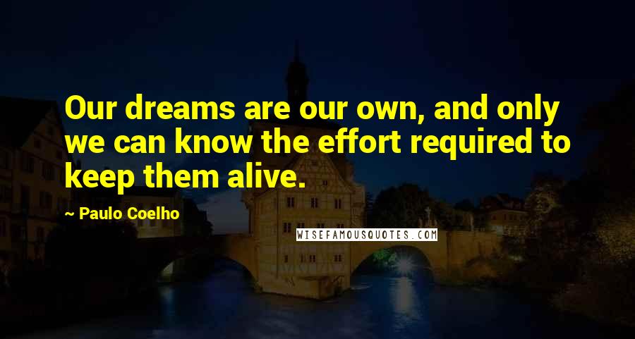 Paulo Coelho Quotes: Our dreams are our own, and only we can know the effort required to keep them alive.