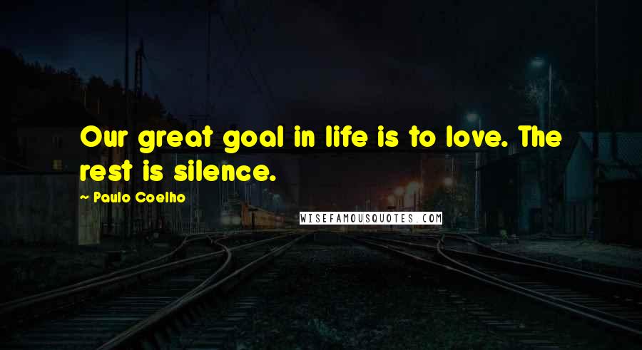 Paulo Coelho Quotes: Our great goal in life is to love. The rest is silence.