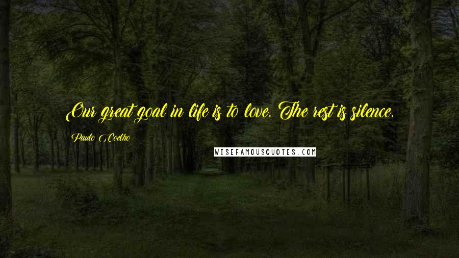 Paulo Coelho Quotes: Our great goal in life is to love. The rest is silence.