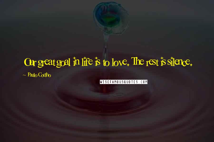 Paulo Coelho Quotes: Our great goal in life is to love. The rest is silence.