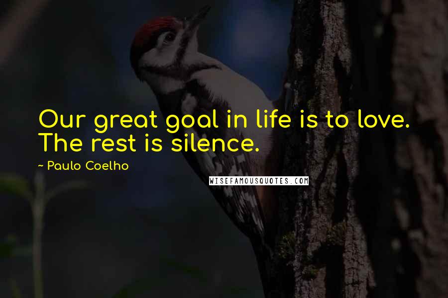 Paulo Coelho Quotes: Our great goal in life is to love. The rest is silence.