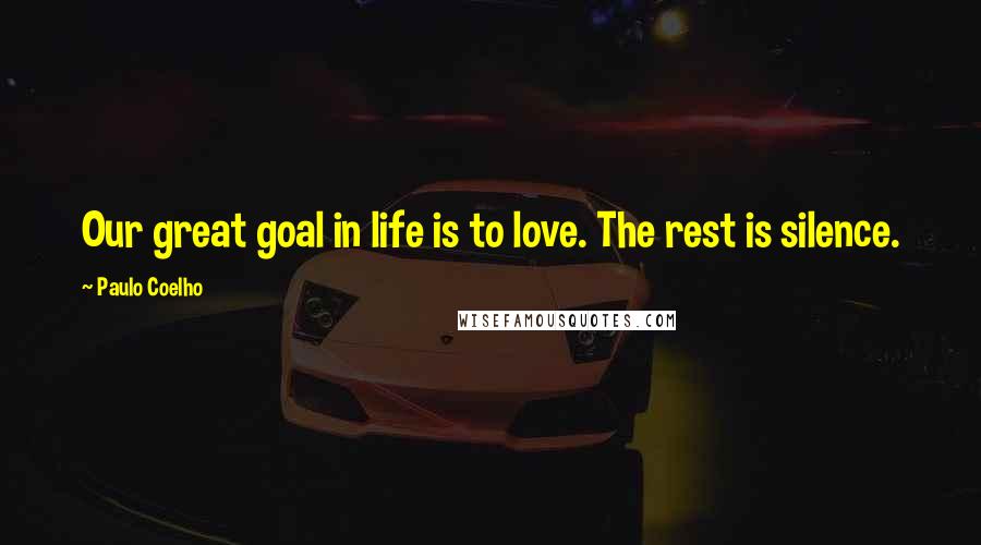 Paulo Coelho Quotes: Our great goal in life is to love. The rest is silence.