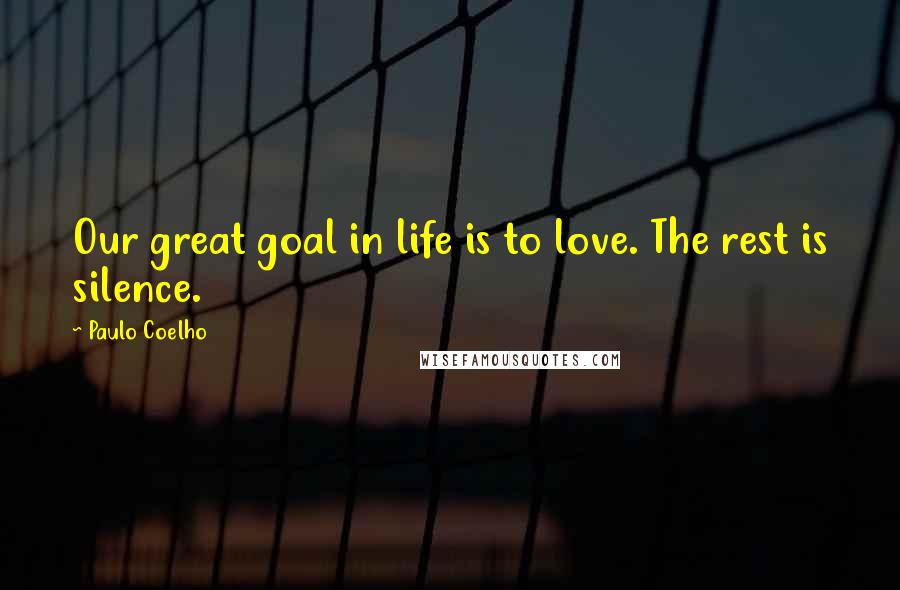 Paulo Coelho Quotes: Our great goal in life is to love. The rest is silence.