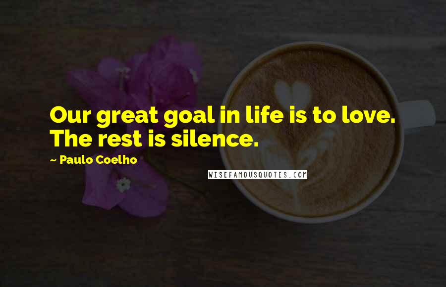 Paulo Coelho Quotes: Our great goal in life is to love. The rest is silence.