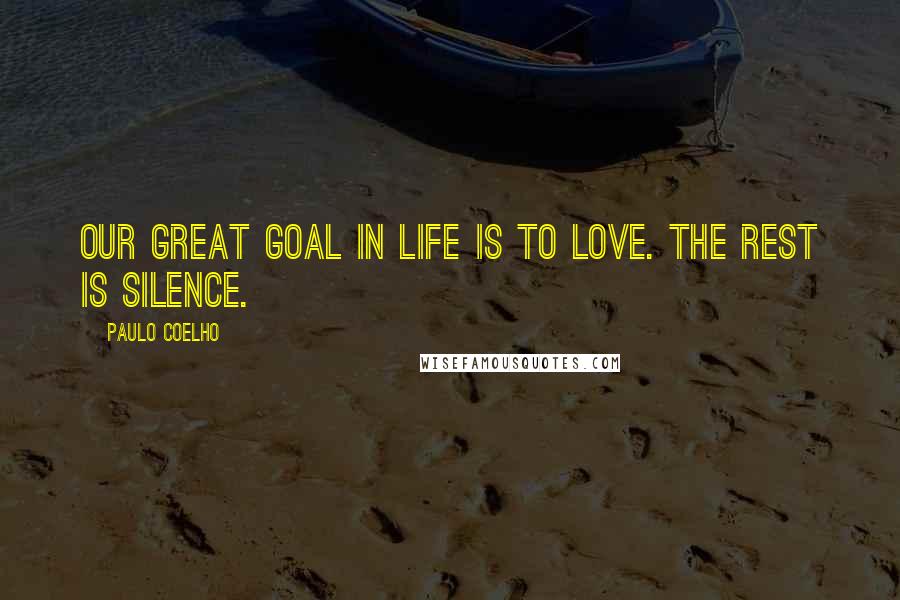 Paulo Coelho Quotes: Our great goal in life is to love. The rest is silence.