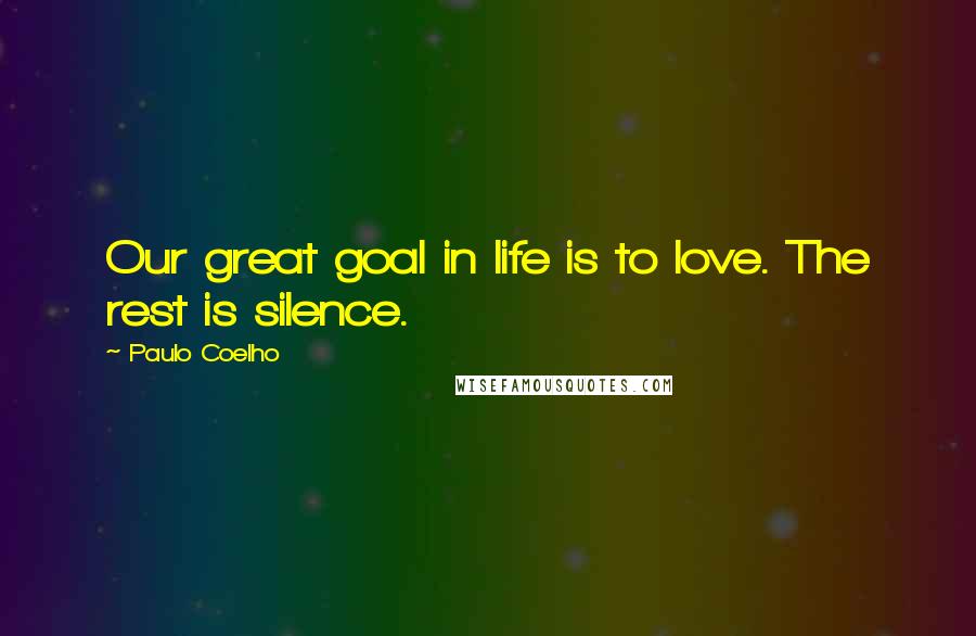 Paulo Coelho Quotes: Our great goal in life is to love. The rest is silence.