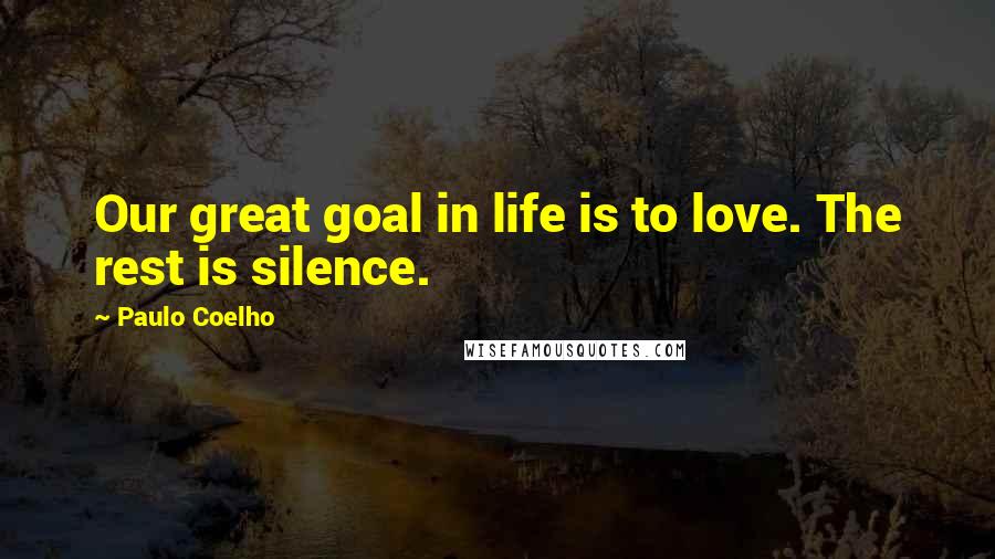 Paulo Coelho Quotes: Our great goal in life is to love. The rest is silence.