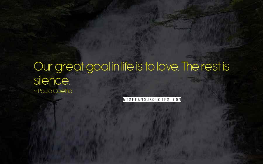 Paulo Coelho Quotes: Our great goal in life is to love. The rest is silence.