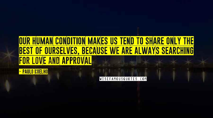 Paulo Coelho Quotes: Our human condition makes us tend to share only the best of ourselves, because we are always searching for love and approval