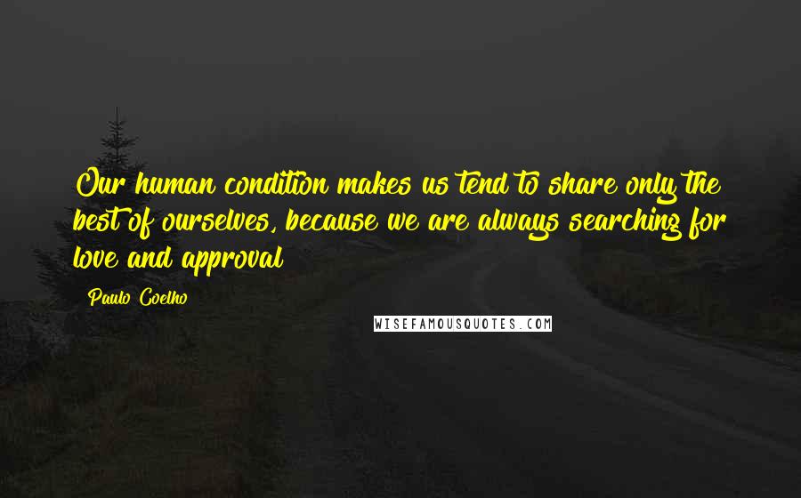 Paulo Coelho Quotes: Our human condition makes us tend to share only the best of ourselves, because we are always searching for love and approval