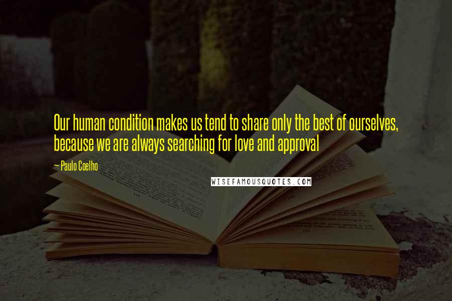 Paulo Coelho Quotes: Our human condition makes us tend to share only the best of ourselves, because we are always searching for love and approval