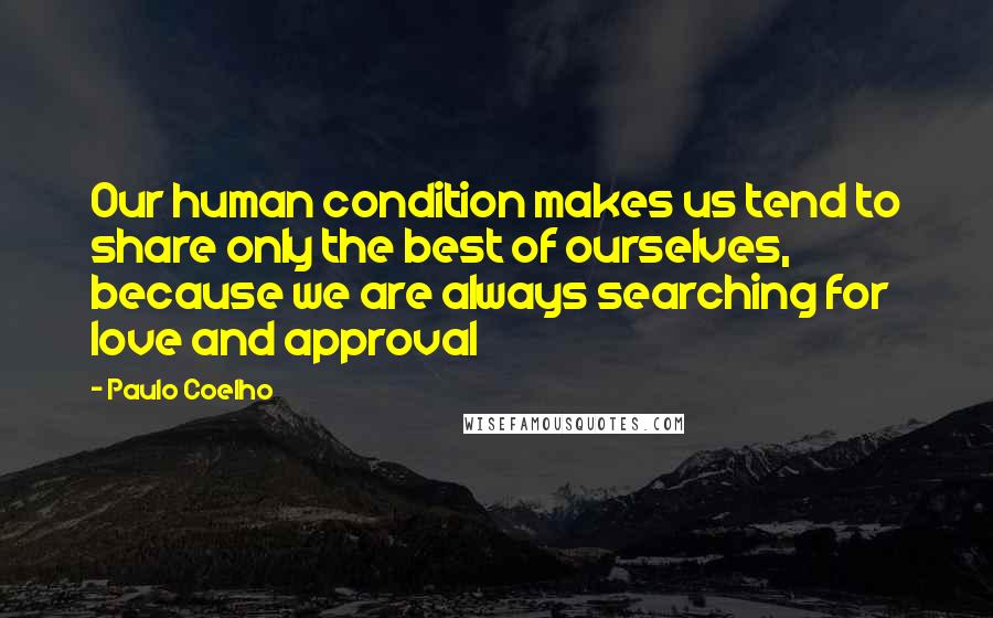 Paulo Coelho Quotes: Our human condition makes us tend to share only the best of ourselves, because we are always searching for love and approval