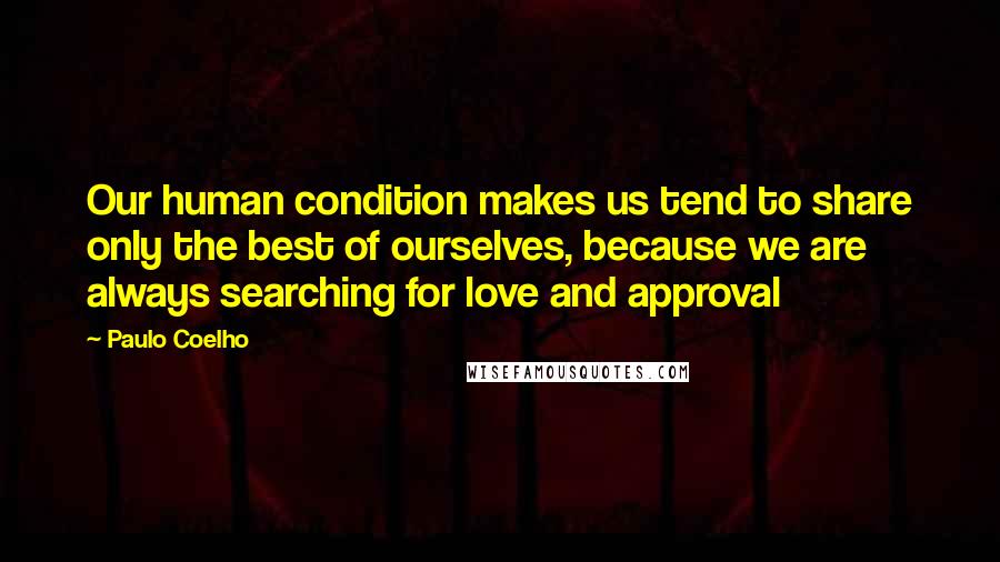 Paulo Coelho Quotes: Our human condition makes us tend to share only the best of ourselves, because we are always searching for love and approval