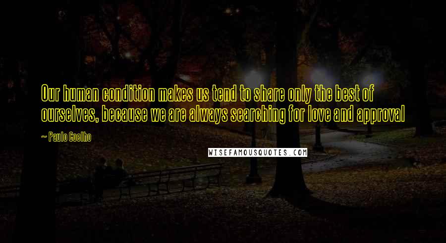 Paulo Coelho Quotes: Our human condition makes us tend to share only the best of ourselves, because we are always searching for love and approval