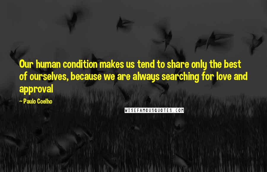 Paulo Coelho Quotes: Our human condition makes us tend to share only the best of ourselves, because we are always searching for love and approval