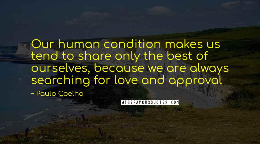 Paulo Coelho Quotes: Our human condition makes us tend to share only the best of ourselves, because we are always searching for love and approval