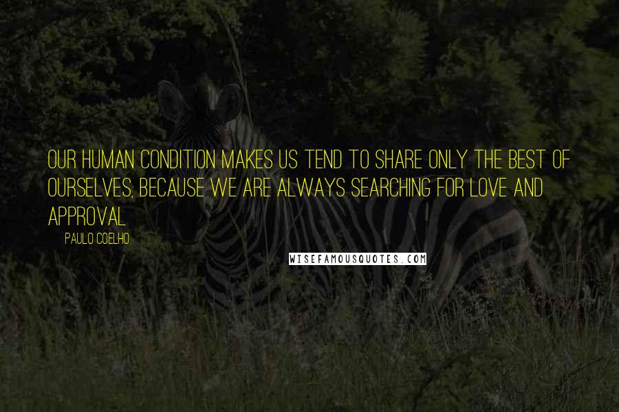 Paulo Coelho Quotes: Our human condition makes us tend to share only the best of ourselves, because we are always searching for love and approval