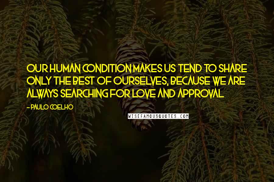 Paulo Coelho Quotes: Our human condition makes us tend to share only the best of ourselves, because we are always searching for love and approval