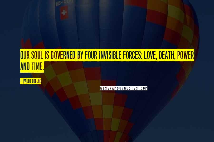 Paulo Coelho Quotes: Our soul is governed by four invisible forces: love, death, power and time.