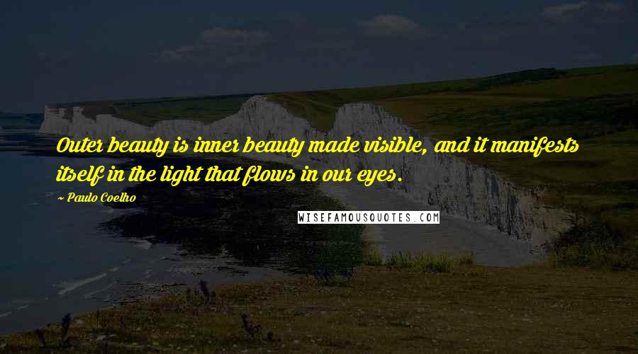 Paulo Coelho Quotes: Outer beauty is inner beauty made visible, and it manifests itself in the light that flows in our eyes.