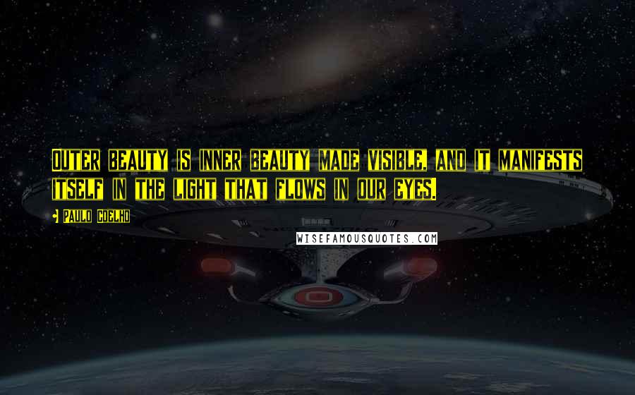 Paulo Coelho Quotes: Outer beauty is inner beauty made visible, and it manifests itself in the light that flows in our eyes.