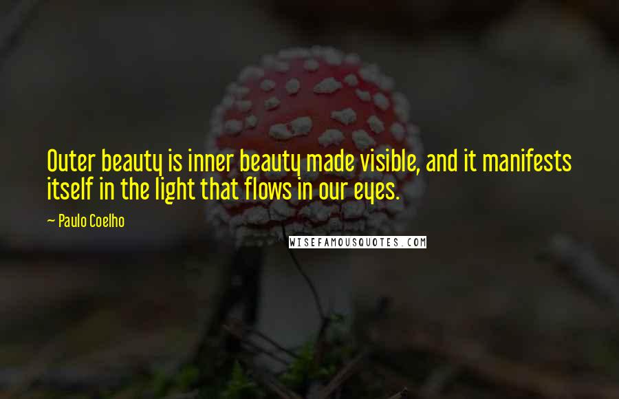 Paulo Coelho Quotes: Outer beauty is inner beauty made visible, and it manifests itself in the light that flows in our eyes.