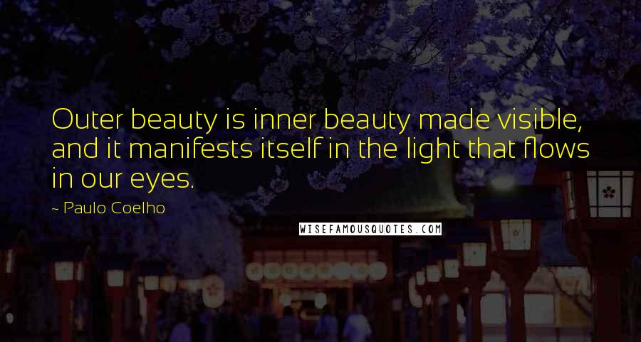 Paulo Coelho Quotes: Outer beauty is inner beauty made visible, and it manifests itself in the light that flows in our eyes.