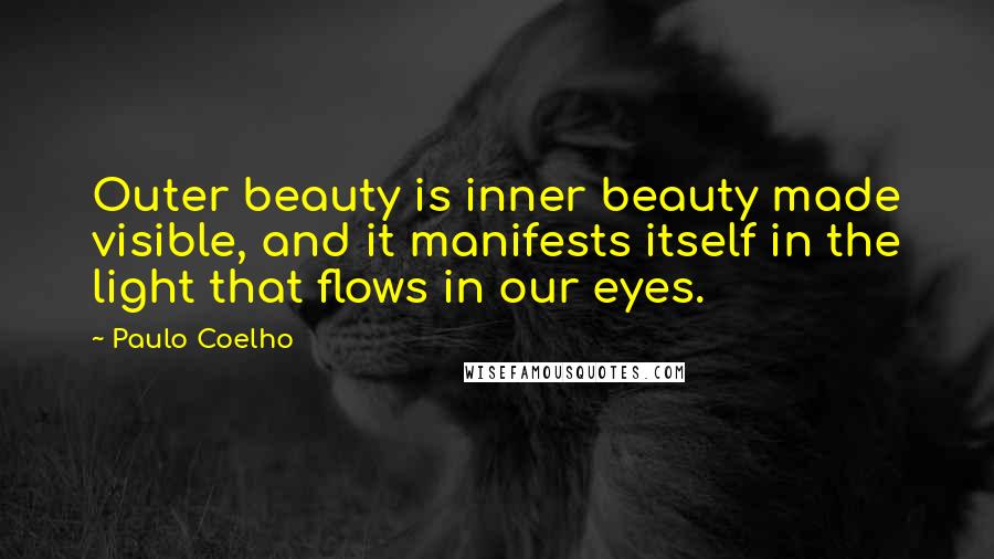 Paulo Coelho Quotes: Outer beauty is inner beauty made visible, and it manifests itself in the light that flows in our eyes.