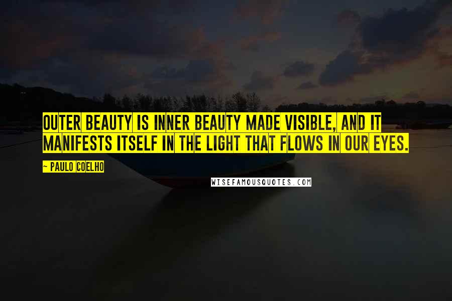 Paulo Coelho Quotes: Outer beauty is inner beauty made visible, and it manifests itself in the light that flows in our eyes.