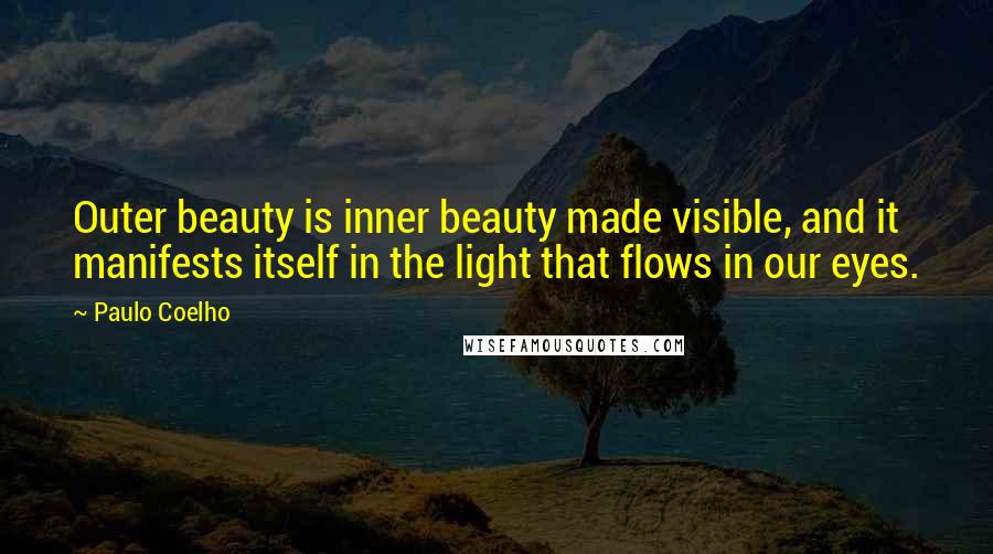 Paulo Coelho Quotes: Outer beauty is inner beauty made visible, and it manifests itself in the light that flows in our eyes.