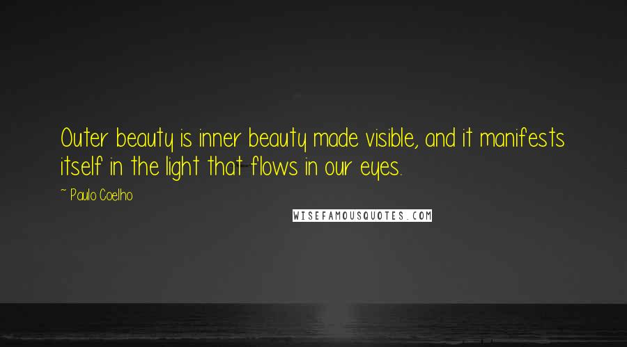 Paulo Coelho Quotes: Outer beauty is inner beauty made visible, and it manifests itself in the light that flows in our eyes.