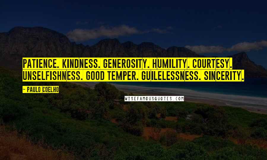 Paulo Coelho Quotes: Patience. Kindness. Generosity. Humility. Courtesy. Unselfishness. Good temper. Guilelessness. Sincerity.