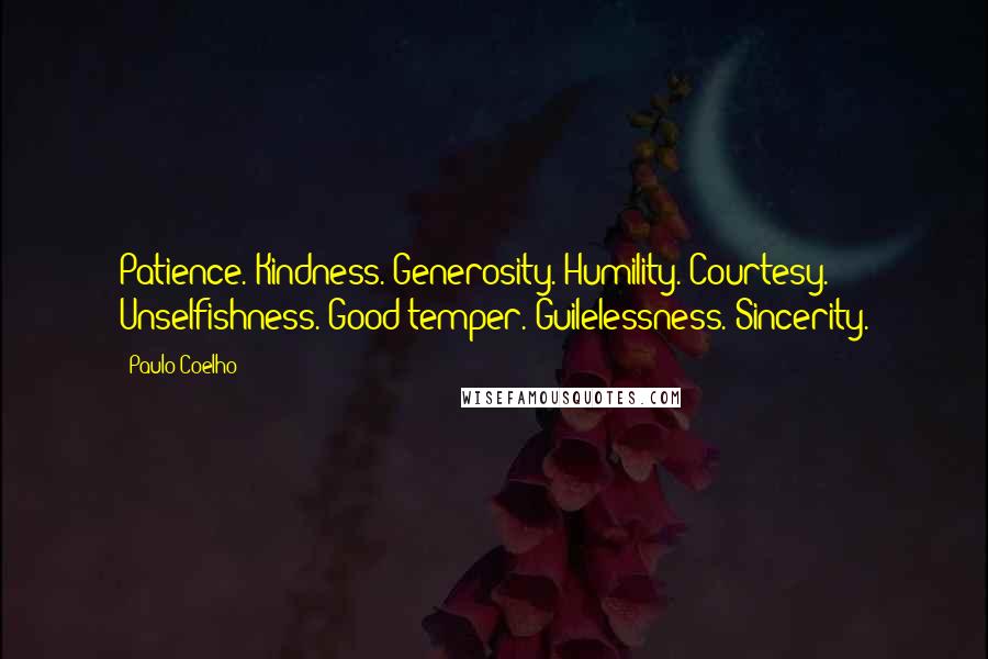 Paulo Coelho Quotes: Patience. Kindness. Generosity. Humility. Courtesy. Unselfishness. Good temper. Guilelessness. Sincerity.