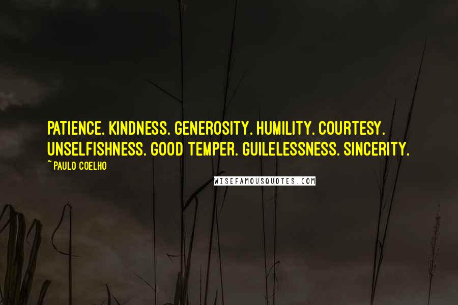 Paulo Coelho Quotes: Patience. Kindness. Generosity. Humility. Courtesy. Unselfishness. Good temper. Guilelessness. Sincerity.