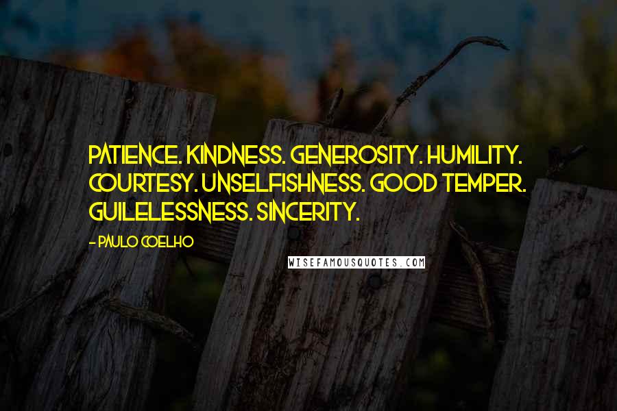 Paulo Coelho Quotes: Patience. Kindness. Generosity. Humility. Courtesy. Unselfishness. Good temper. Guilelessness. Sincerity.