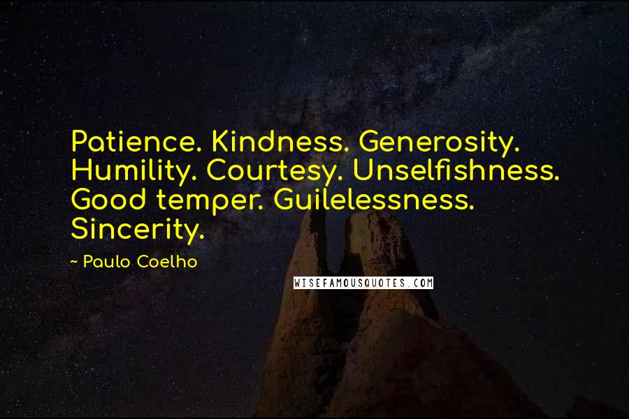 Paulo Coelho Quotes: Patience. Kindness. Generosity. Humility. Courtesy. Unselfishness. Good temper. Guilelessness. Sincerity.