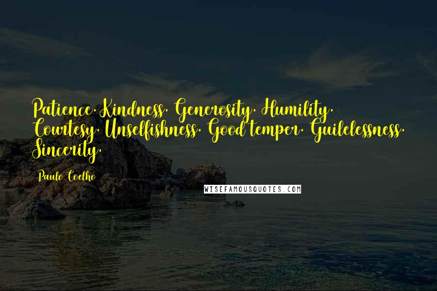 Paulo Coelho Quotes: Patience. Kindness. Generosity. Humility. Courtesy. Unselfishness. Good temper. Guilelessness. Sincerity.