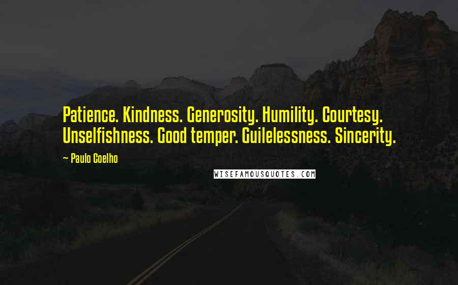 Paulo Coelho Quotes: Patience. Kindness. Generosity. Humility. Courtesy. Unselfishness. Good temper. Guilelessness. Sincerity.