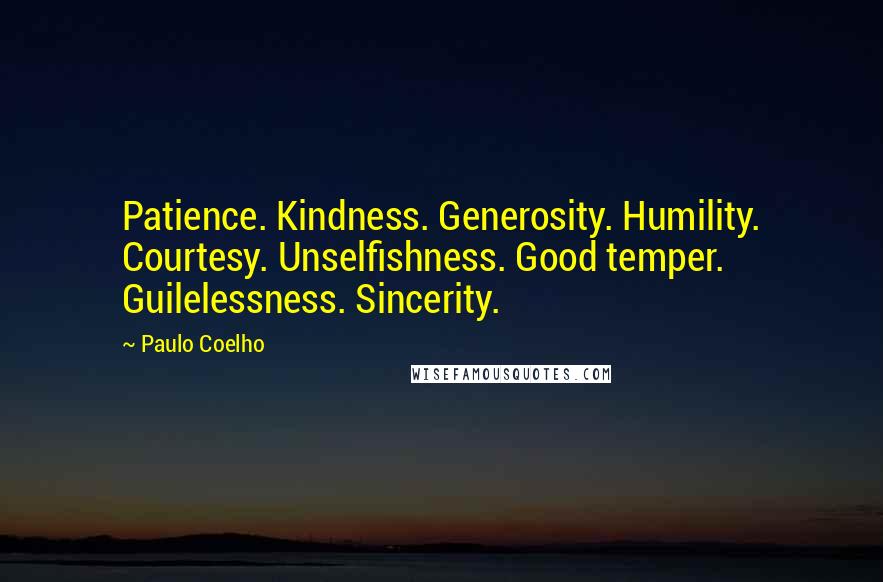 Paulo Coelho Quotes: Patience. Kindness. Generosity. Humility. Courtesy. Unselfishness. Good temper. Guilelessness. Sincerity.