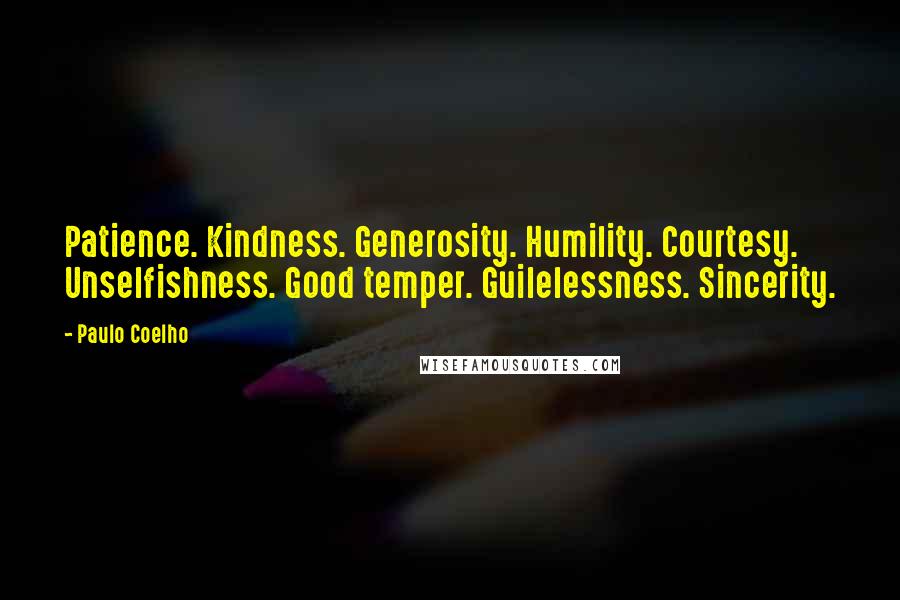 Paulo Coelho Quotes: Patience. Kindness. Generosity. Humility. Courtesy. Unselfishness. Good temper. Guilelessness. Sincerity.