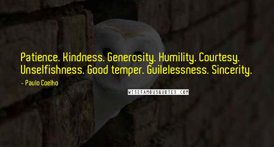 Paulo Coelho Quotes: Patience. Kindness. Generosity. Humility. Courtesy. Unselfishness. Good temper. Guilelessness. Sincerity.